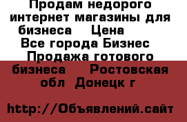 Продам недорого интернет-магазины для бизнеса  › Цена ­ 990 - Все города Бизнес » Продажа готового бизнеса   . Ростовская обл.,Донецк г.